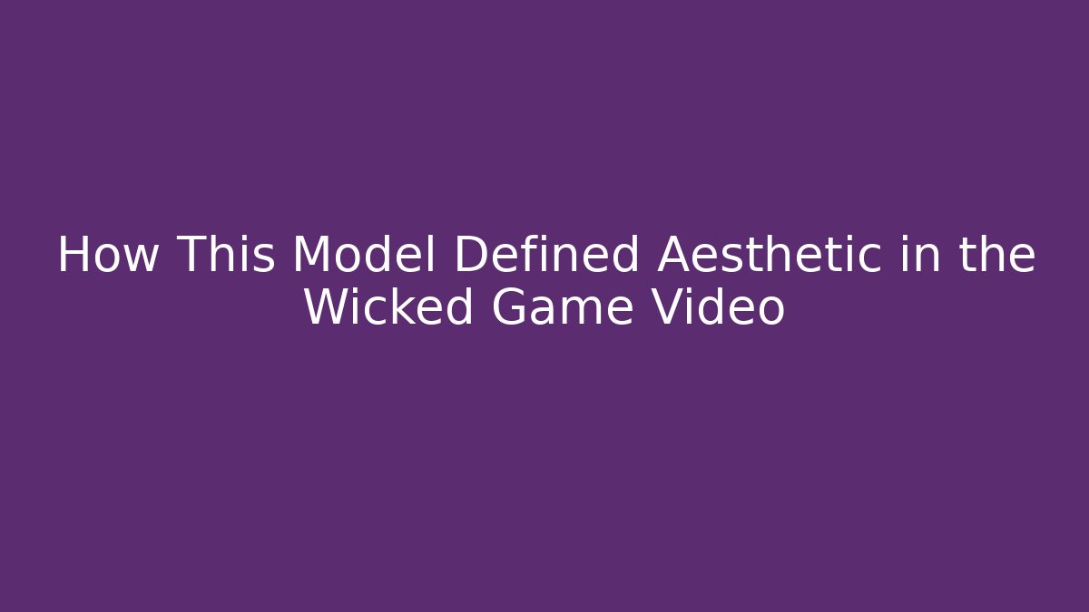How This Model Defined Aesthetic in the Wicked Game Video