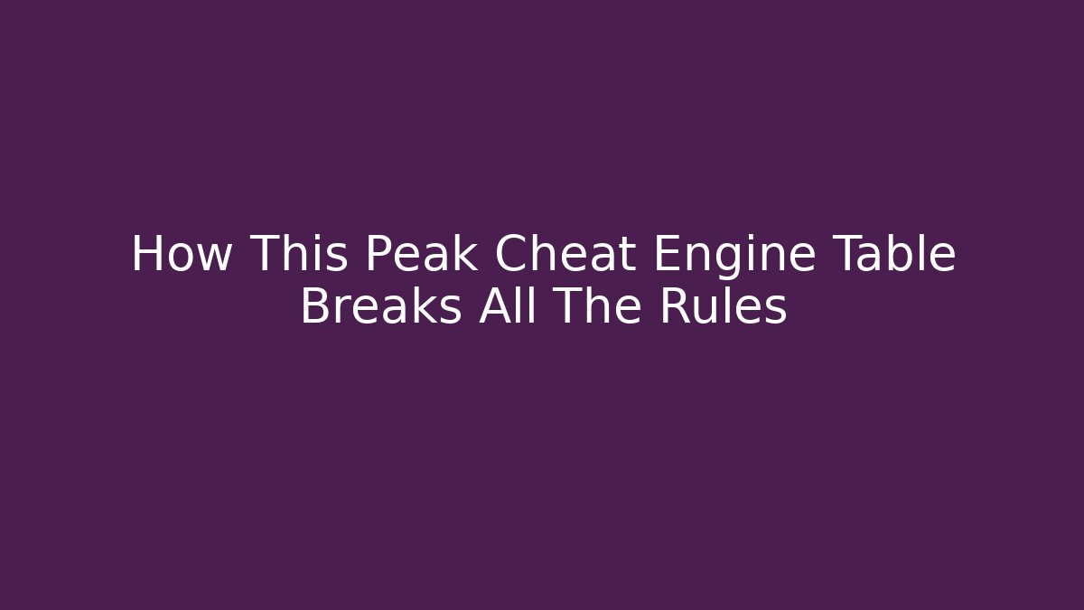 How This Peak Cheat Engine Table Breaks All The Rules - Create More Assets