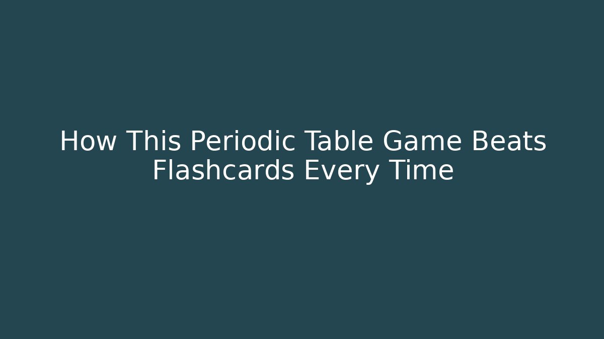 How This Periodic Table Game Beats Flashcards Every Time