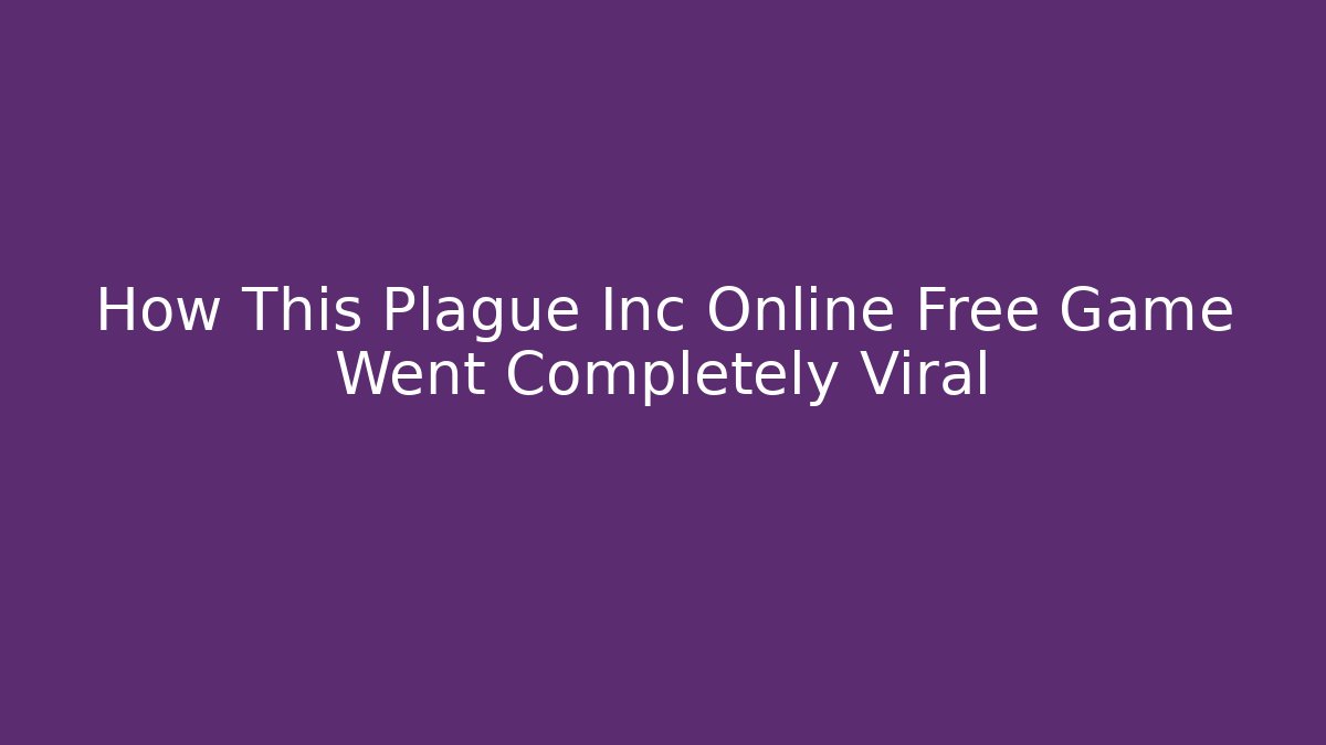 How This Plague Inc Online Free Game Went Completely Viral