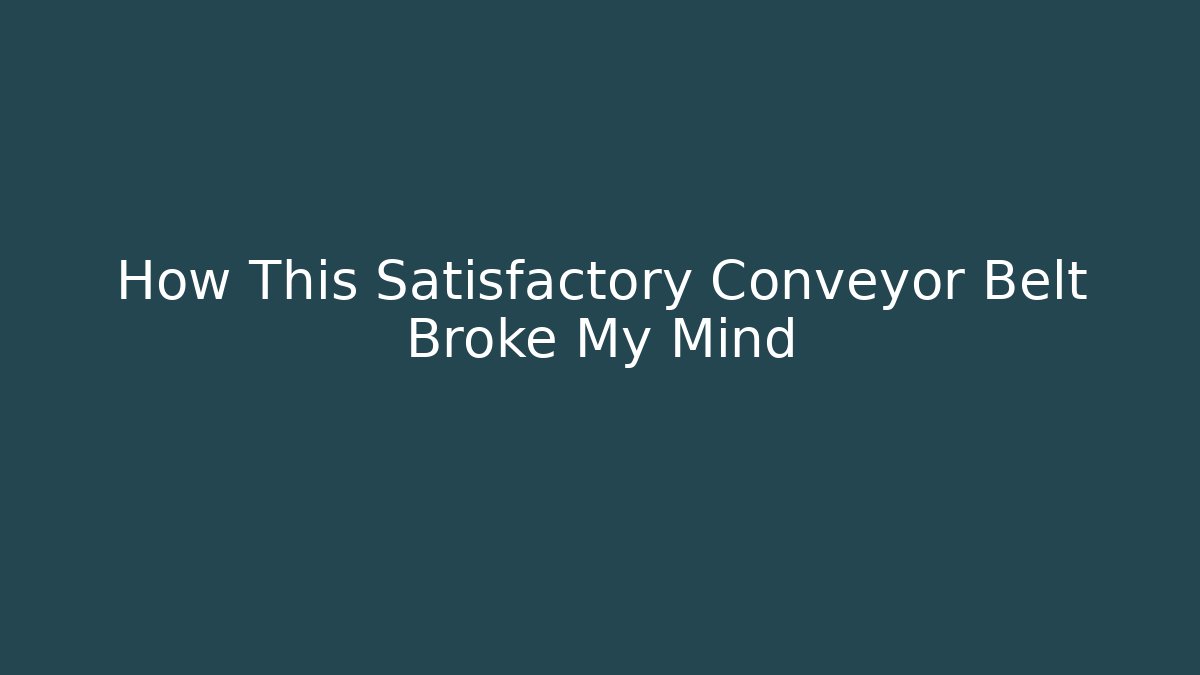 How This Satisfactory Conveyor Belt Broke My Mind