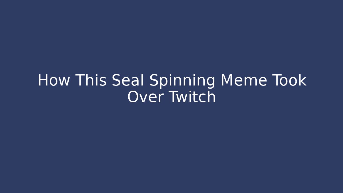 How This Seal Spinning Meme Took Over Twitch - Create More Assets