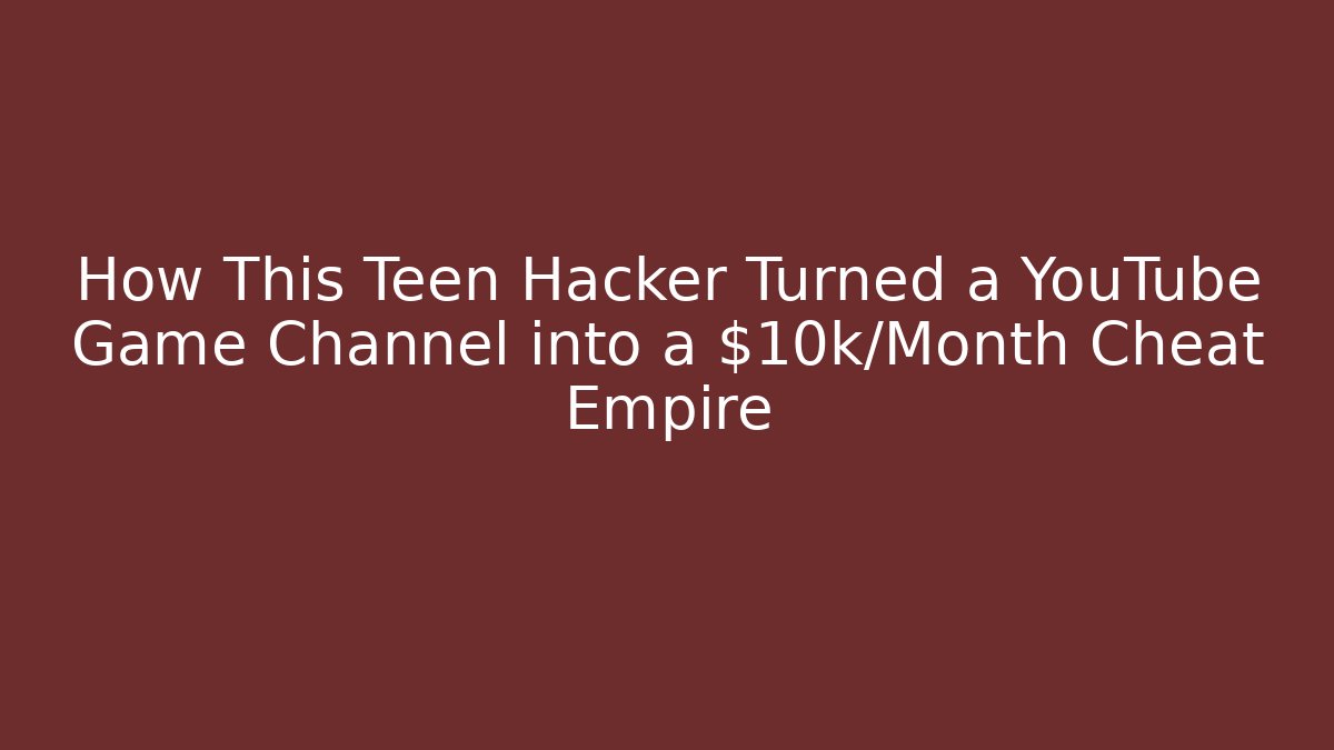 How This Teen Hacker Turned a YouTube Game Channel into a $10k/Month Cheat Empire