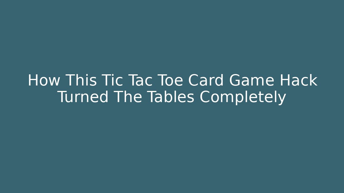 How This Tic Tac Toe Card Game Hack Turned The Tables Completely