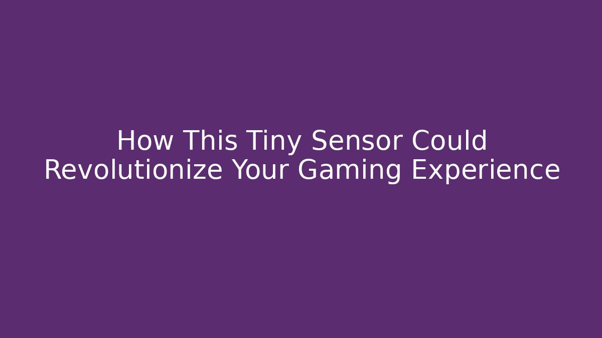 How This Tiny Sensor Could Revolutionize Your Gaming Experience