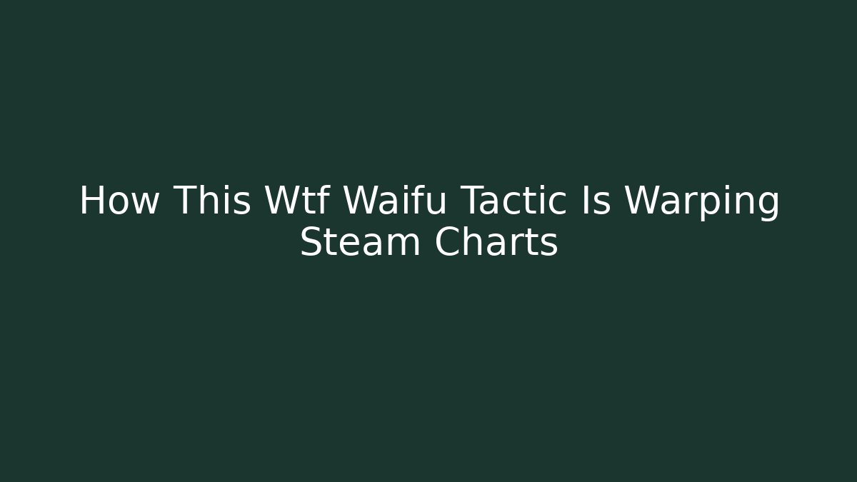 How This Wtf Waifu Tactic Is Warping Steam Charts