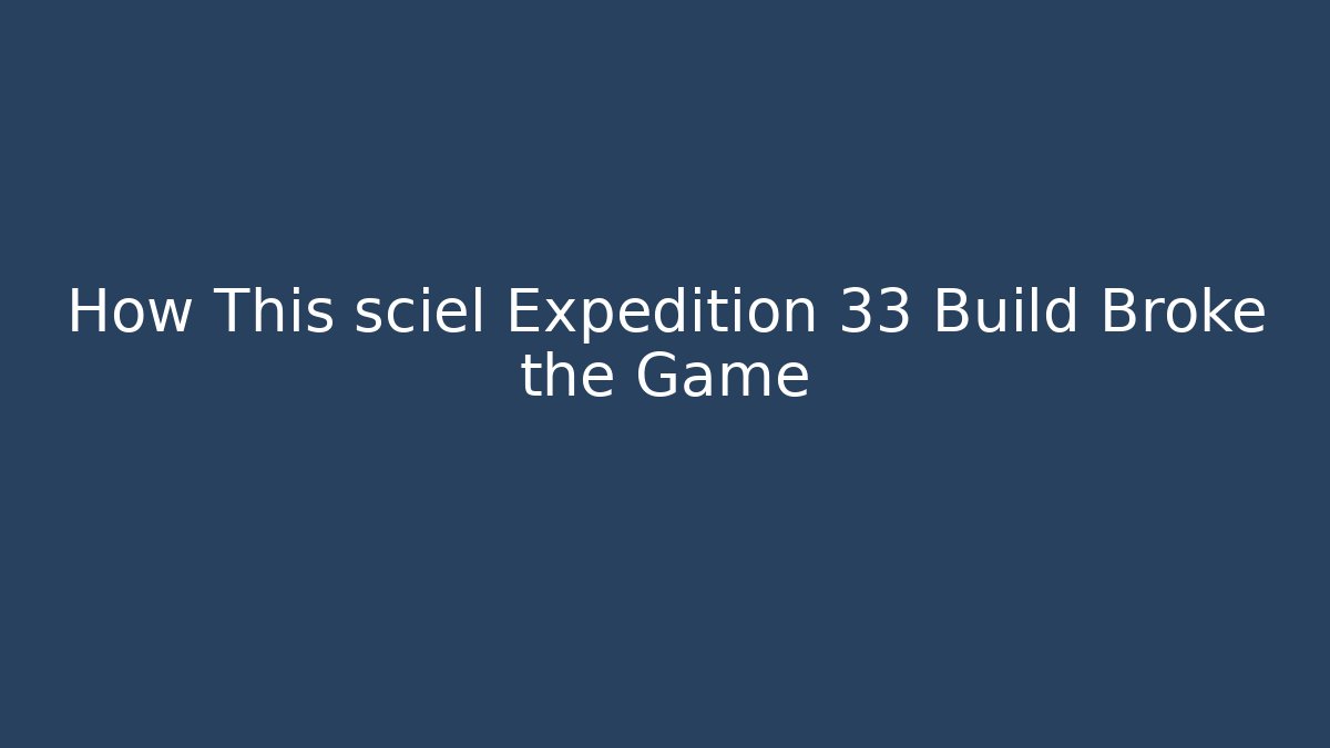 How This sciel Expedition 33 Build Broke the Game - Create More Assets