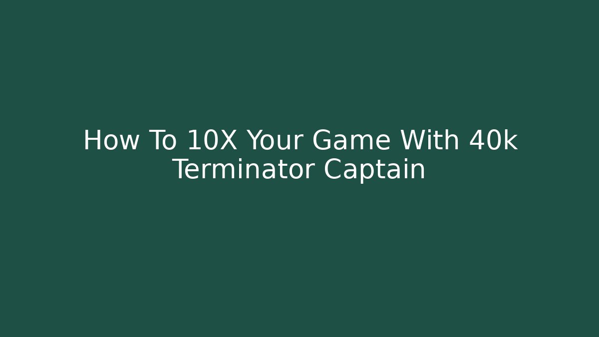 How To 10X Your Game With 40k Terminator Captain - Create More Assets