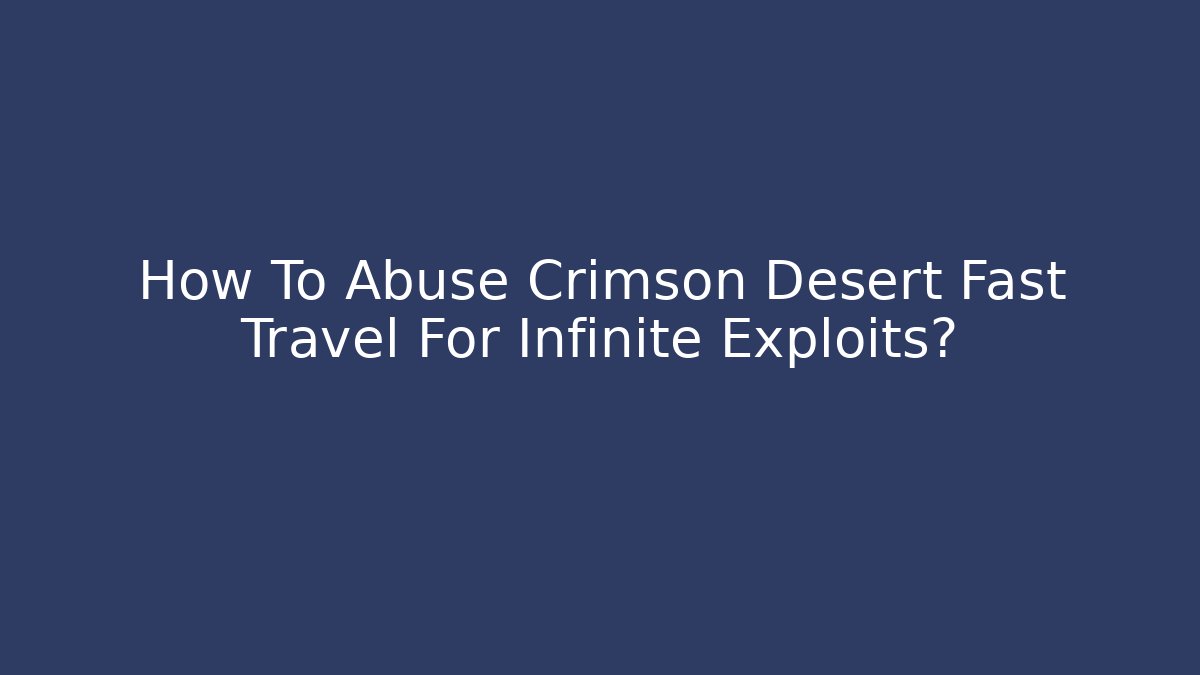 How To Abuse Crimson Desert Fast Travel For Infinite Exploits?