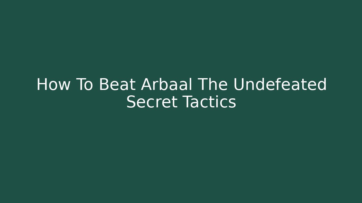 How To Beat Arbaal The Undefeated Secret Tactics