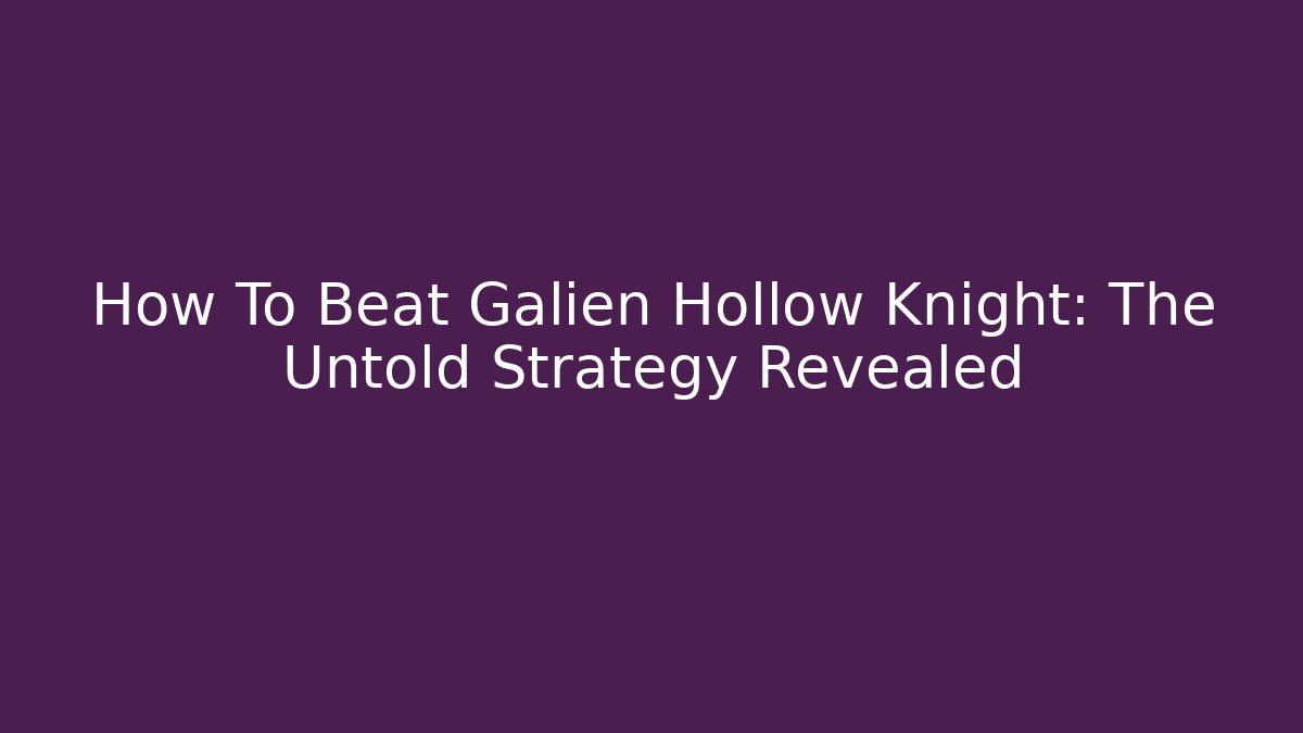 How To Beat Galien Hollow Knight: The Untold Strategy Revealed