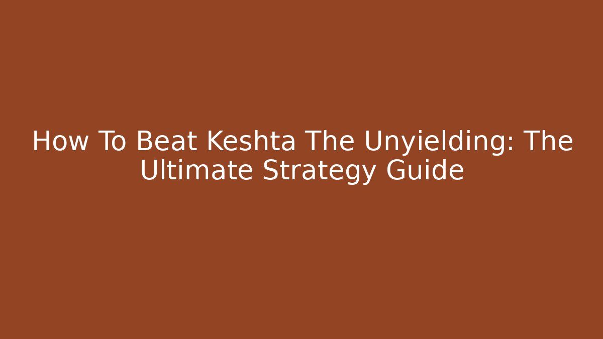 How To Beat Keshta The Unyielding: The Ultimate Strategy Guide