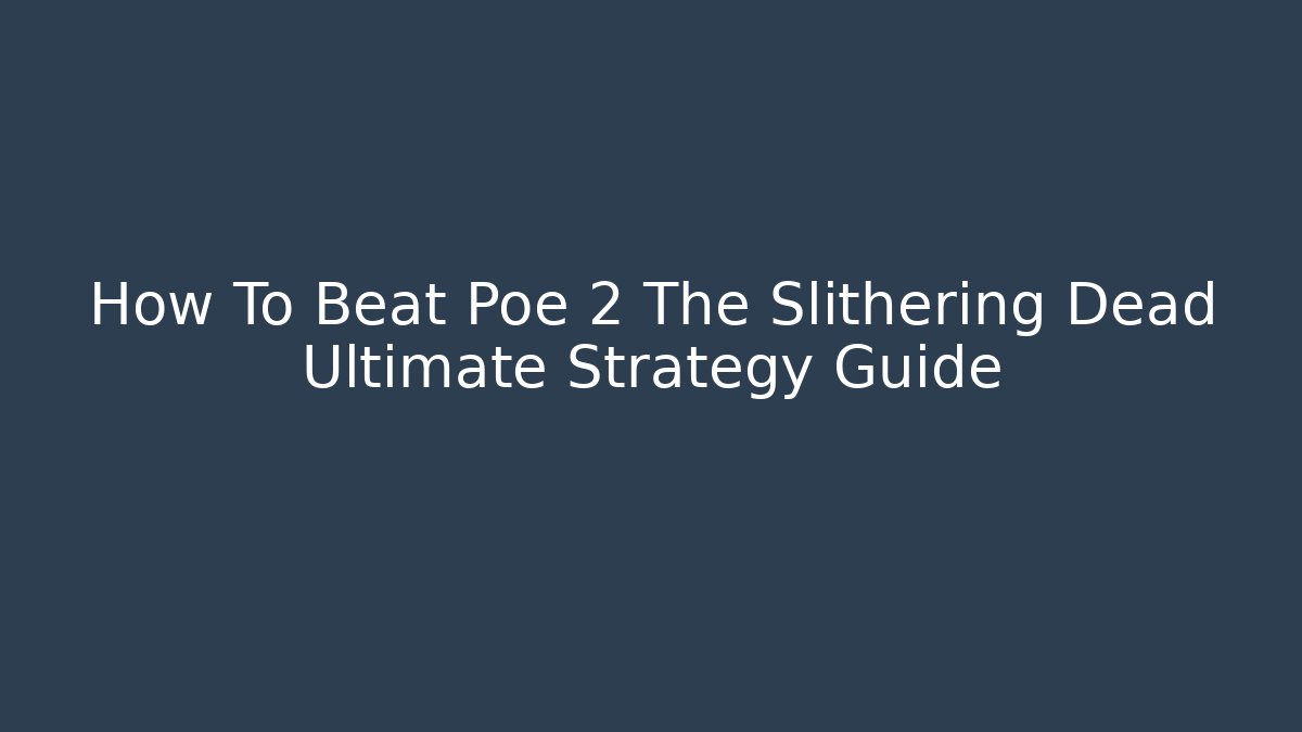How To Beat Poe 2 The Slithering Dead Ultimate Strategy Guide