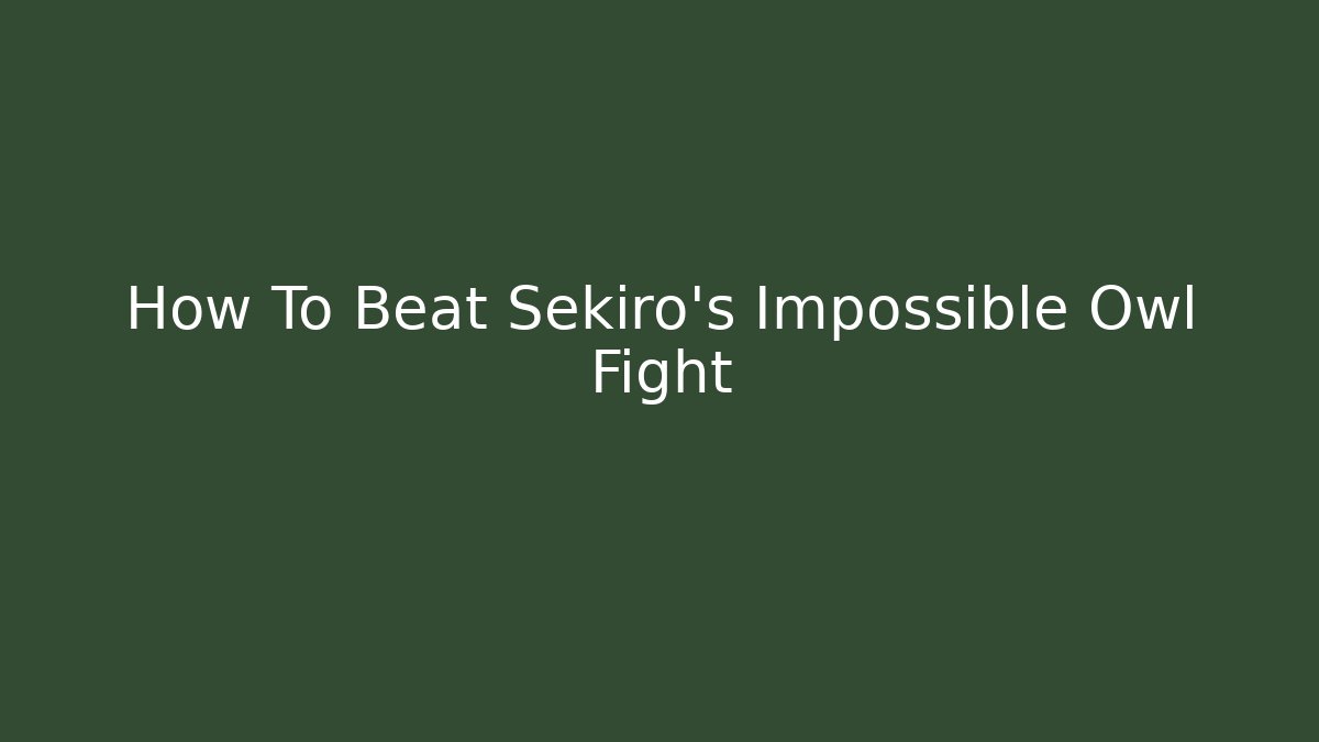 How To Beat Sekiro's Impossible Owl Fight