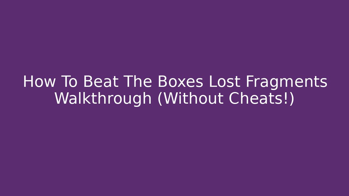 How To Beat The Boxes Lost Fragments Walkthrough (Without Cheats!)