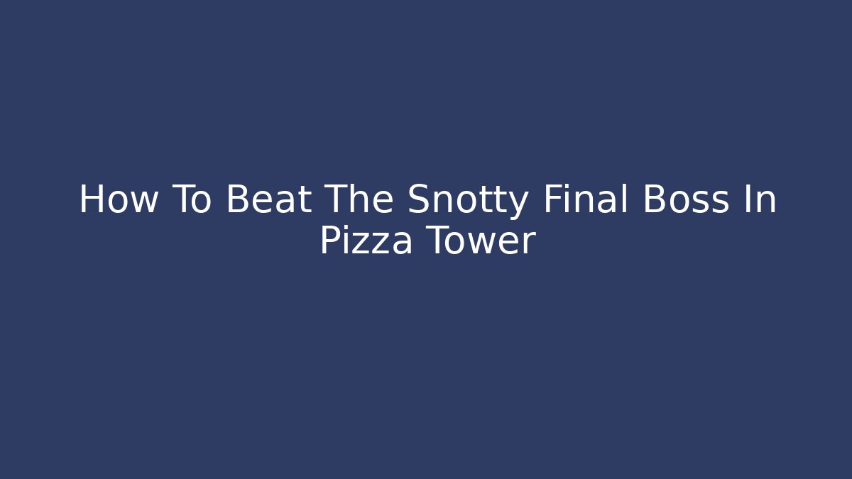 How To Beat The Snotty Final Boss In Pizza Tower