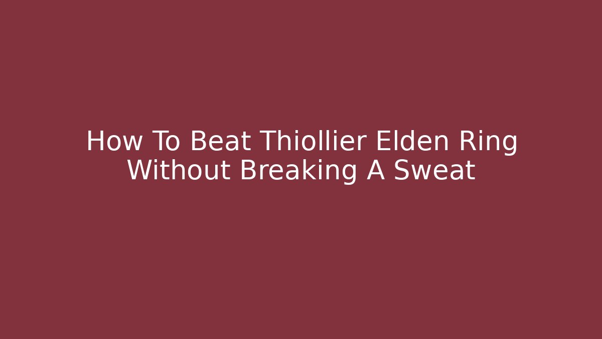 How To Beat Thiollier Elden Ring Without Breaking A Sweat