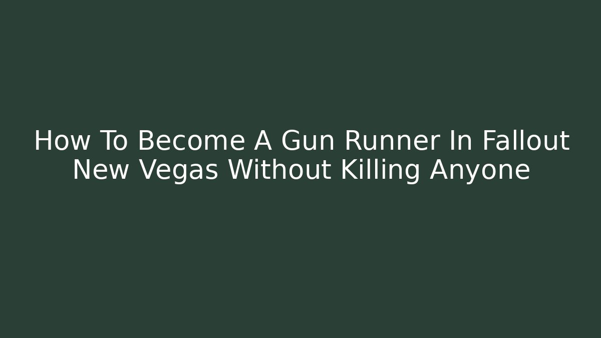 How To Become A Gun Runner In Fallout New Vegas Without Killing Anyone