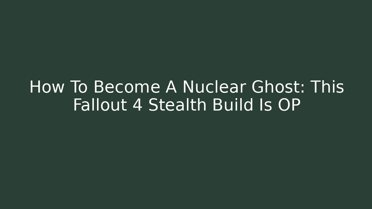 How To Become A Nuclear Ghost: This Fallout 4 Stealth Build Is OP - Create More Assets