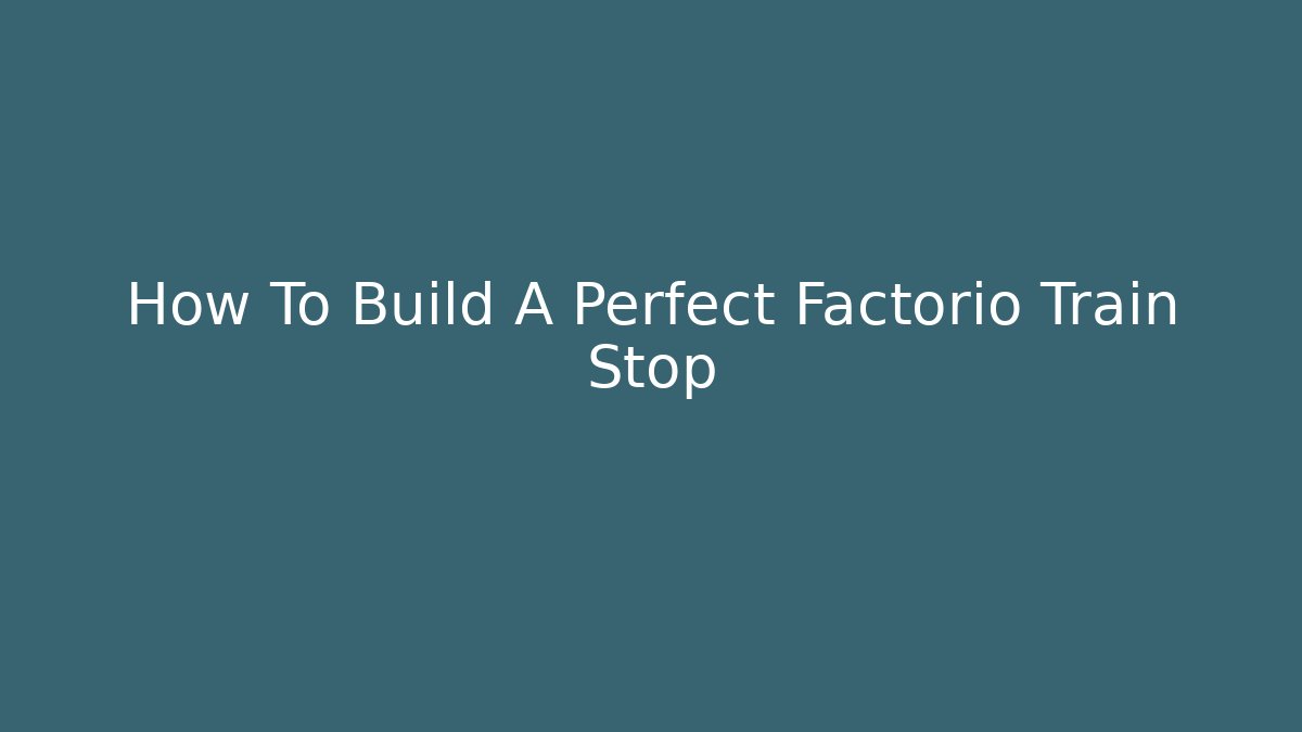 How To Build A Perfect Factorio Train Stop