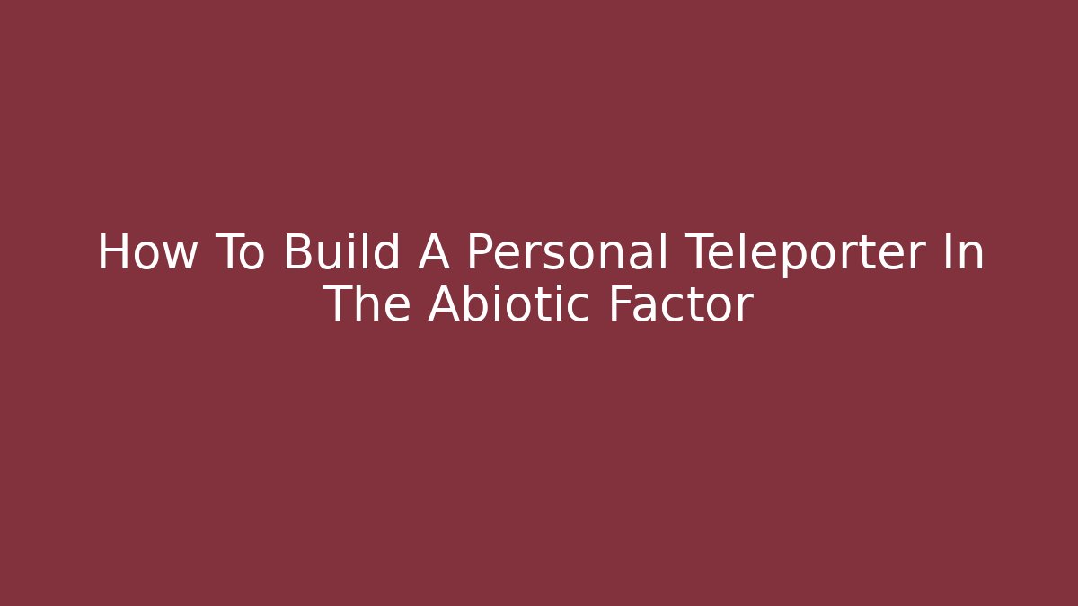 How To Build A Personal Teleporter In The Abiotic Factor