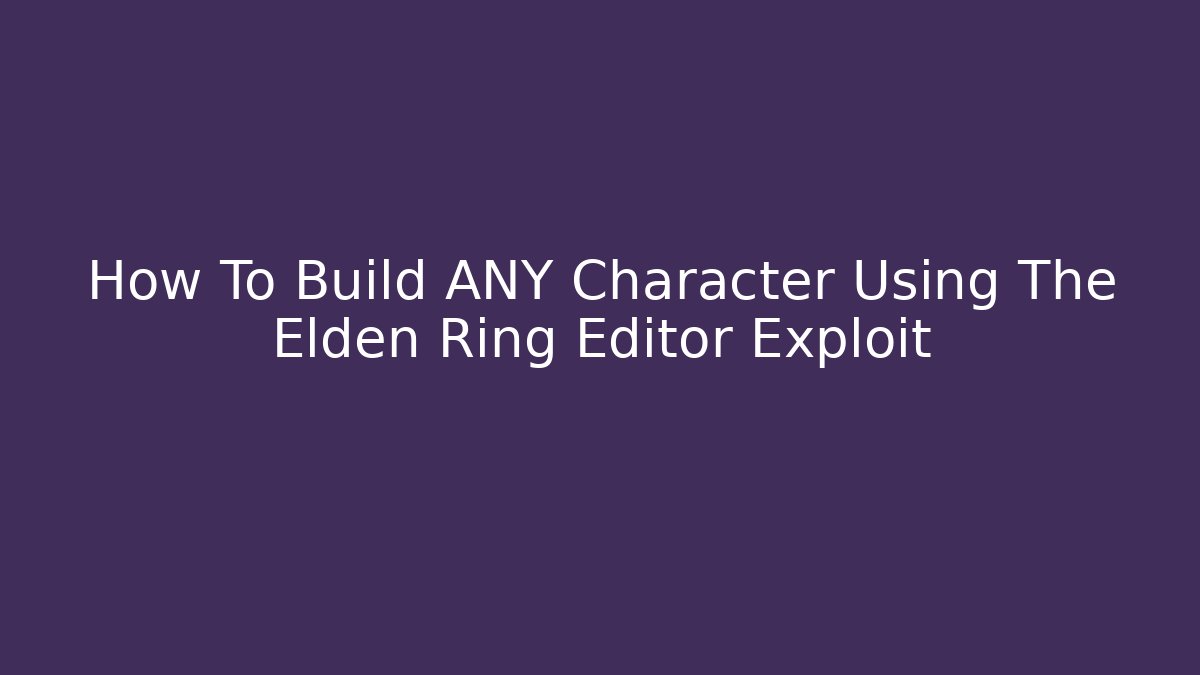 How To Build ANY Character Using The Elden Ring Editor Exploit - Create More Assets