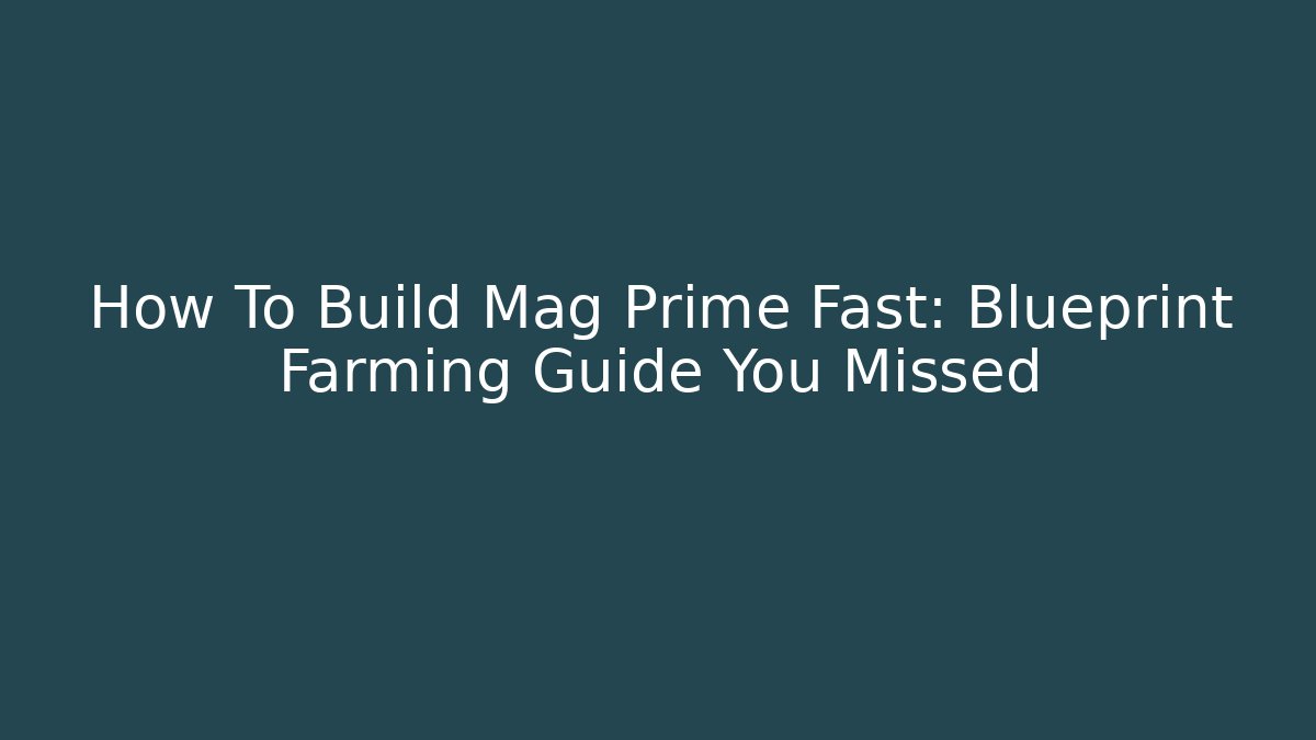 How To Build Mag Prime Fast: Blueprint Farming Guide You Missed