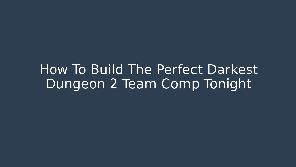 How To Build The Perfect Darkest Dungeon 2 Team Comp Tonight - Create More Assets