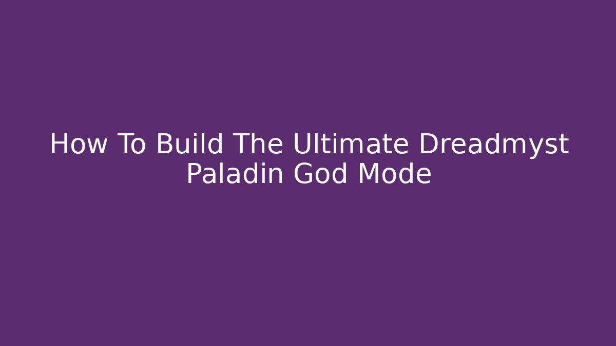 How To Build The Ultimate Dreadmyst Paladin God Mode