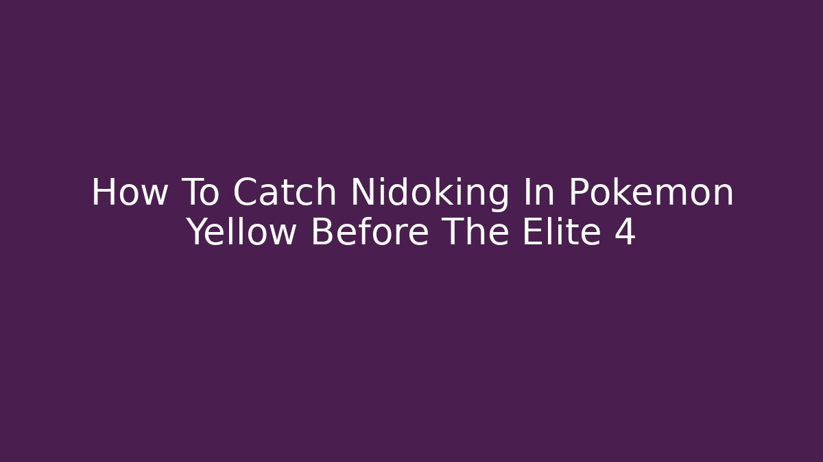 How To Catch Nidoking In Pokemon Yellow Before The Elite 4