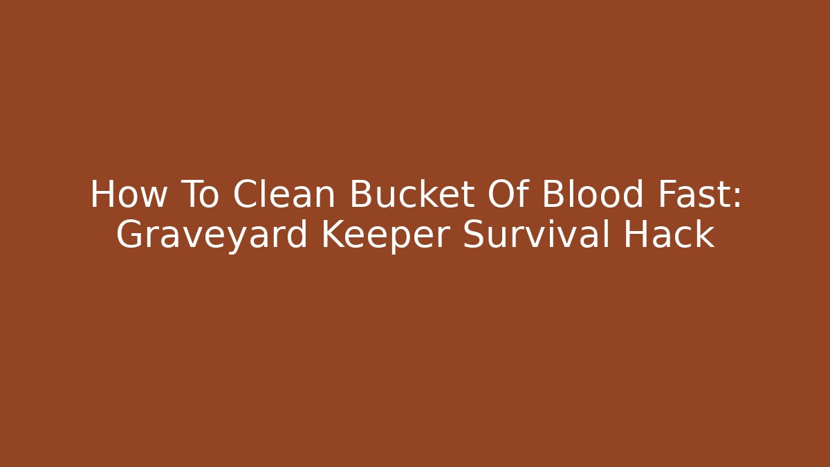 How To Clean Bucket Of Blood Fast: Graveyard Keeper Survival Hack