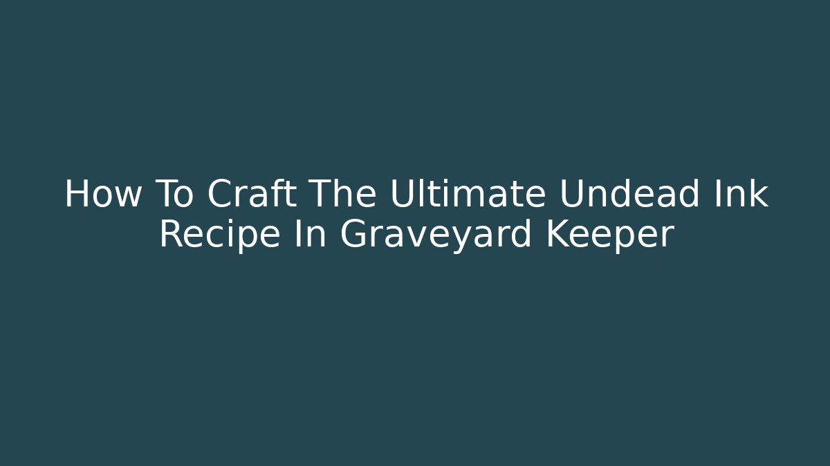 How To Craft The Ultimate Undead Ink Recipe In Graveyard Keeper