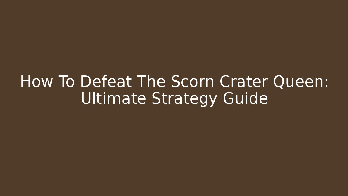 How To Defeat The Scorn Crater Queen: Ultimate Strategy Guide