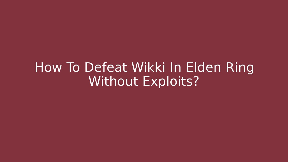 How To Defeat Wikki In Elden Ring Without Exploits? - Create More Assets