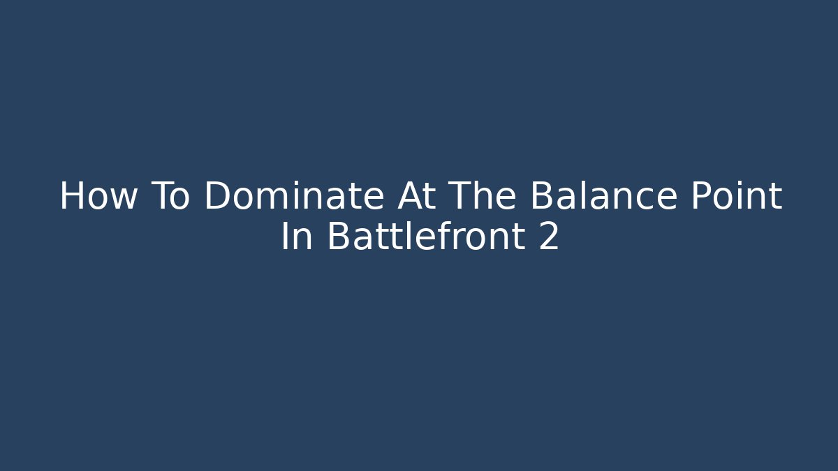 How To Dominate At The Balance Point In Battlefront 2