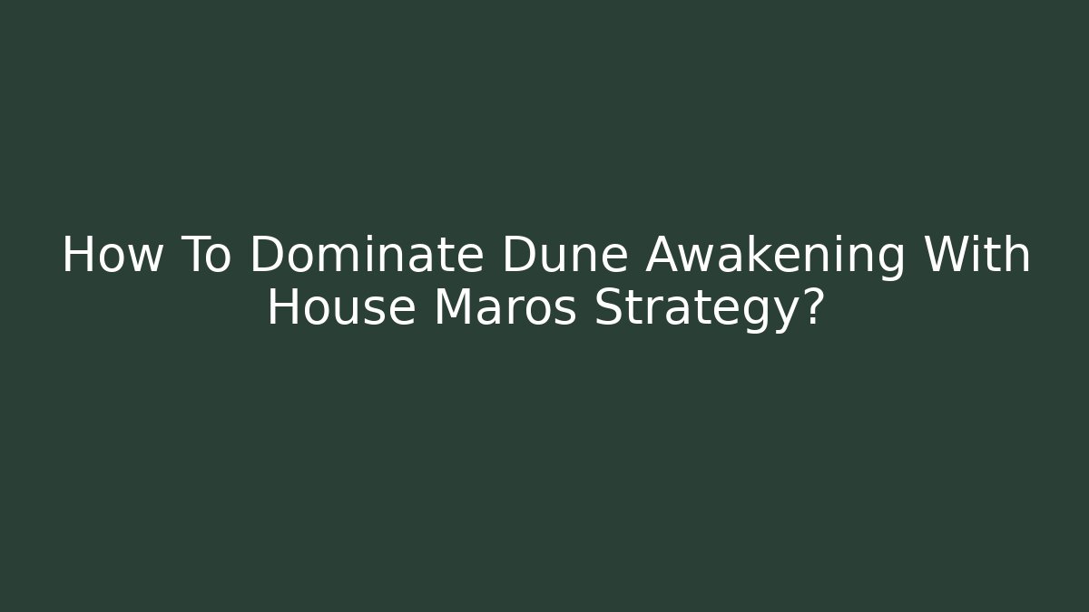 How To Dominate Dune Awakening With House Maros Strategy?