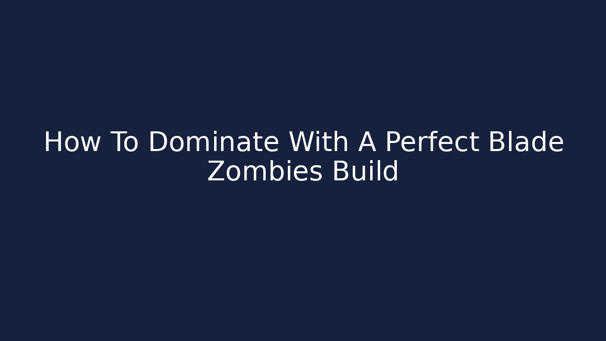 How To Dominate With A Perfect Blade Zombies Build