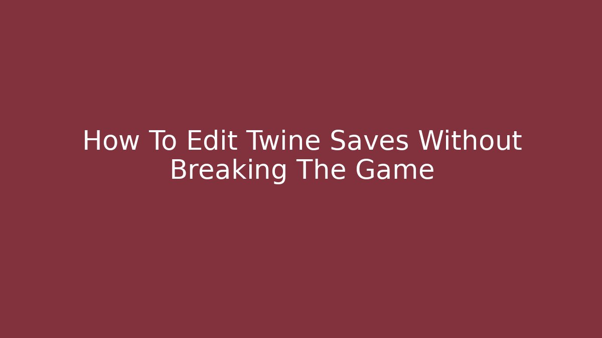 How To Edit Twine Saves Without Breaking The Game