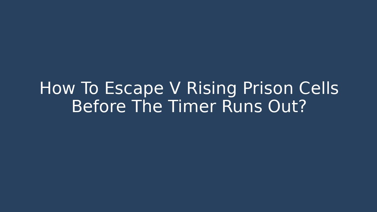 How To Escape V Rising Prison Cells Before The Timer Runs Out?