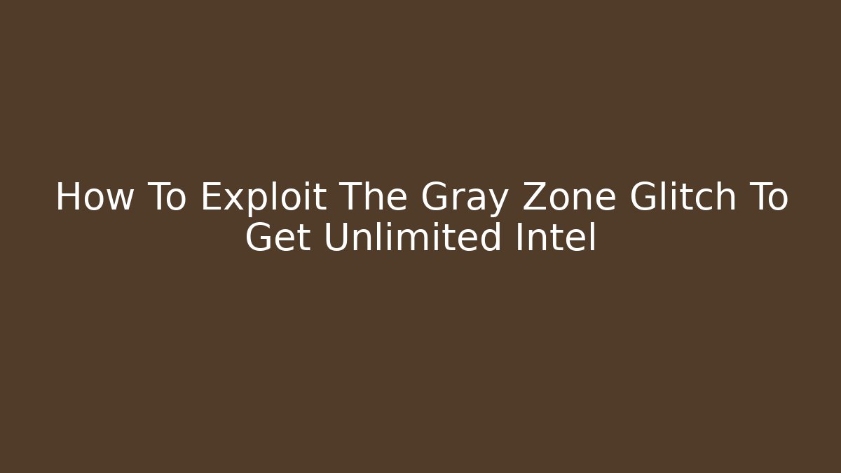 How To Exploit The Gray Zone Glitch To Get Unlimited Intel - Create More Assets