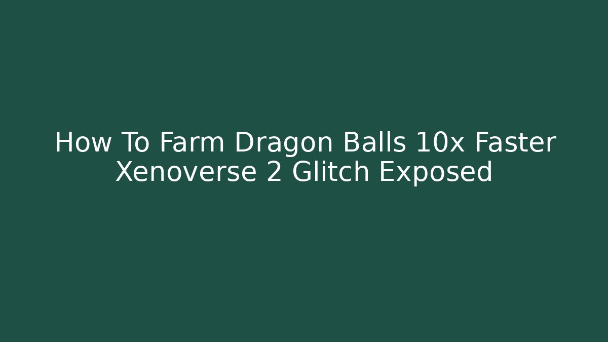 How To Farm Dragon Balls 10x Faster Xenoverse 2 Glitch Exposed