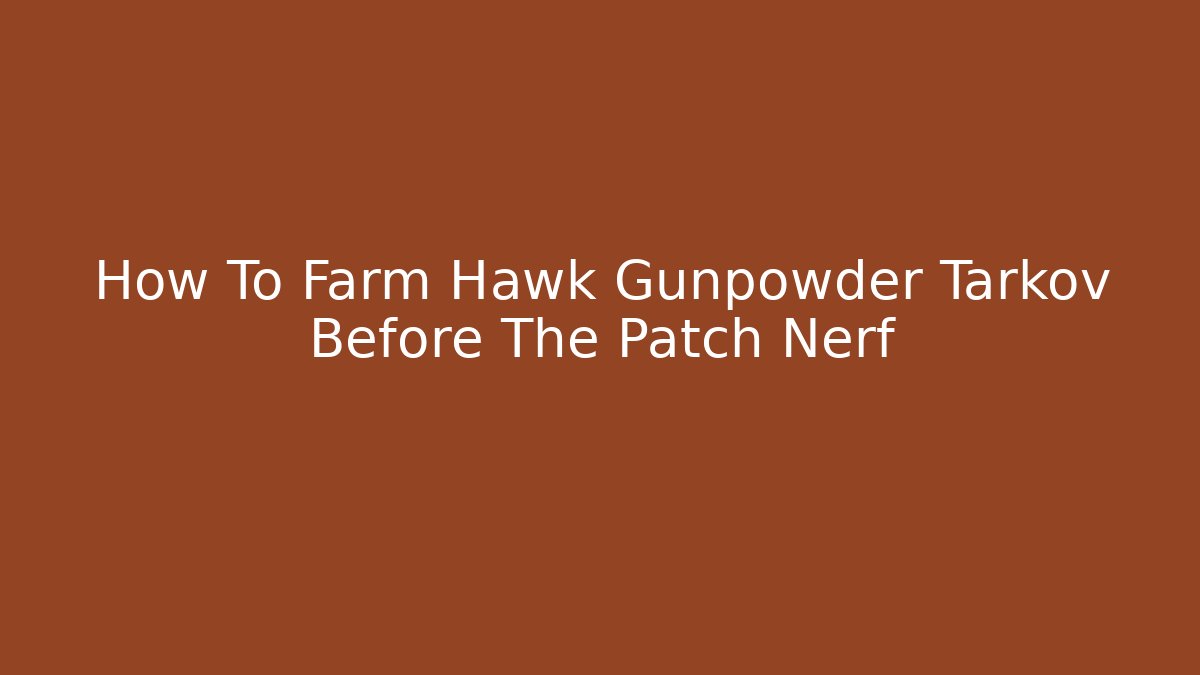 How To Farm Hawk Gunpowder Tarkov Before The Patch Nerf - Create More Assets
