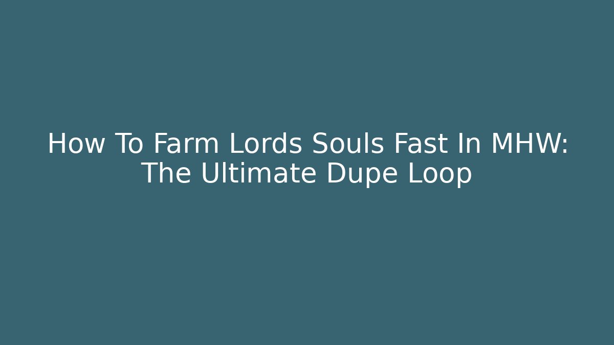How To Farm Lords Souls Fast In MHW: The Ultimate Dupe Loop