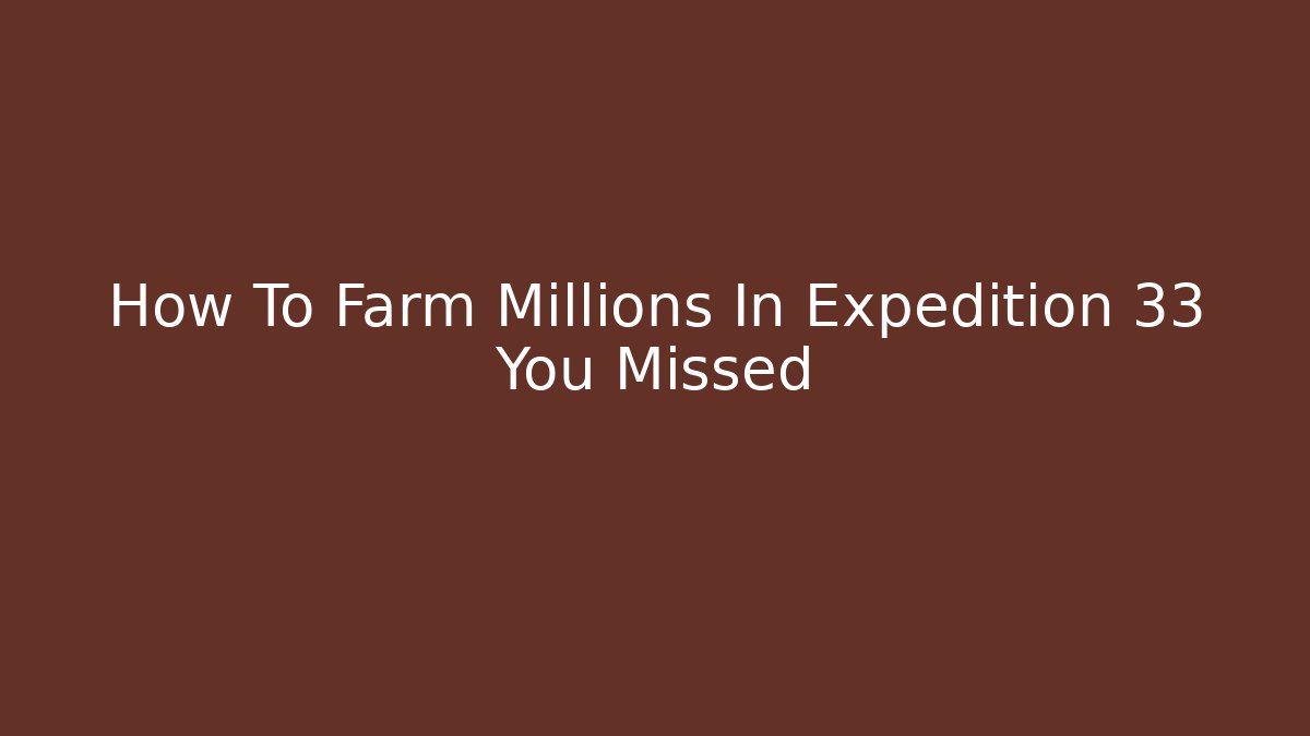 How To Farm Millions In Expedition 33 You Missed