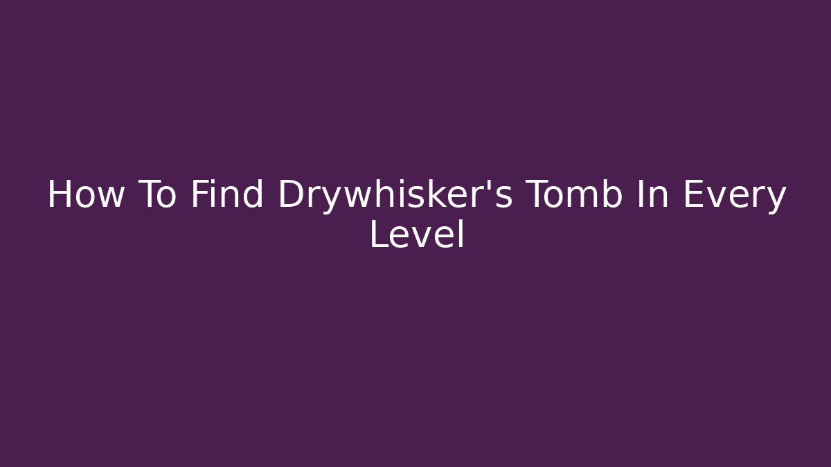 How To Find Drywhisker's Tomb In Every Level