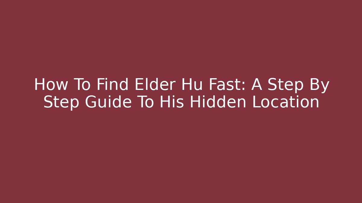 How To Find Elder Hu Fast: A Step By Step Guide To His Hidden Location