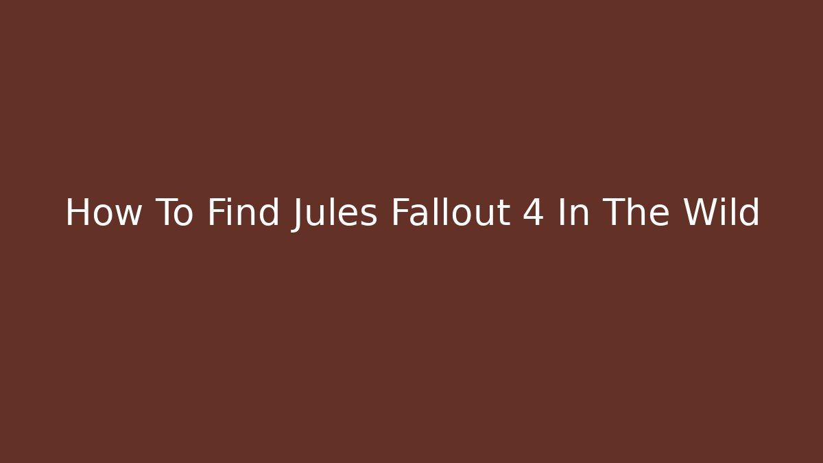 How To Find Jules Fallout 4 In The Wild - Create More Assets