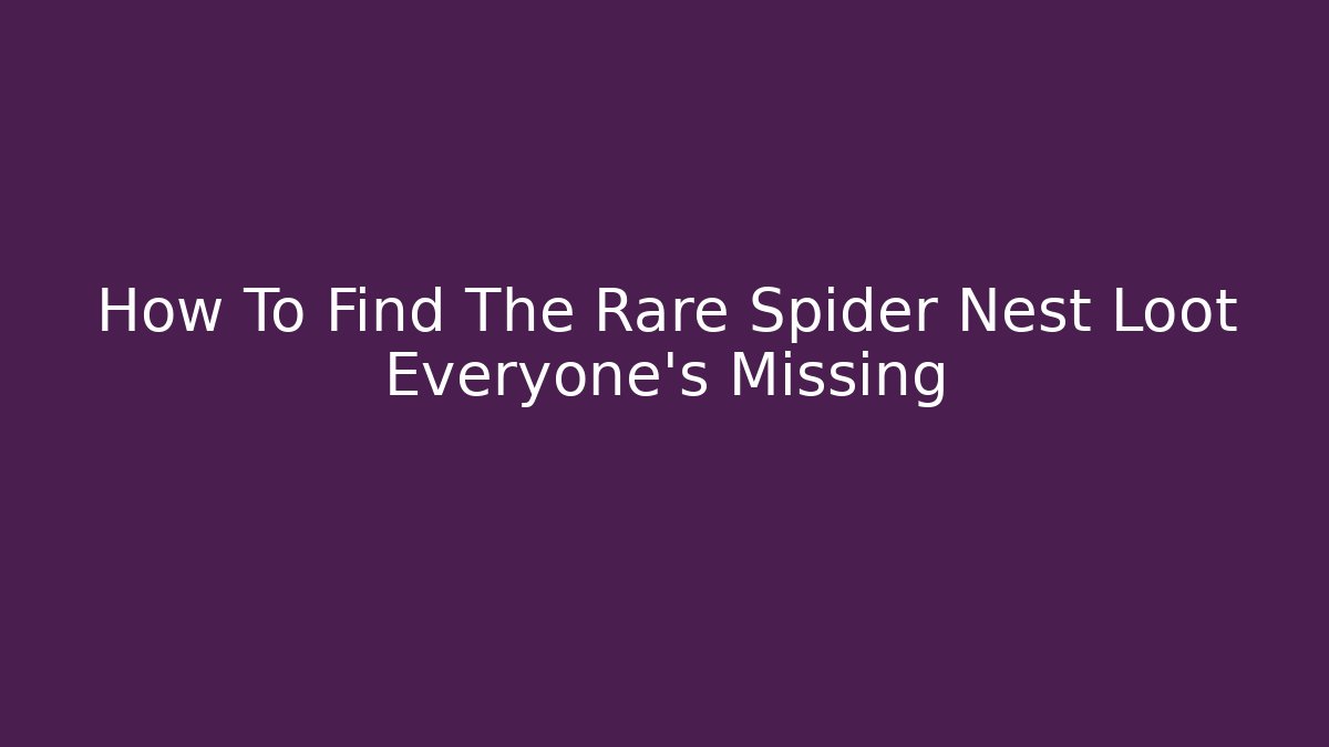 How To Find The Rare Spider Nest Loot Everyone's Missing