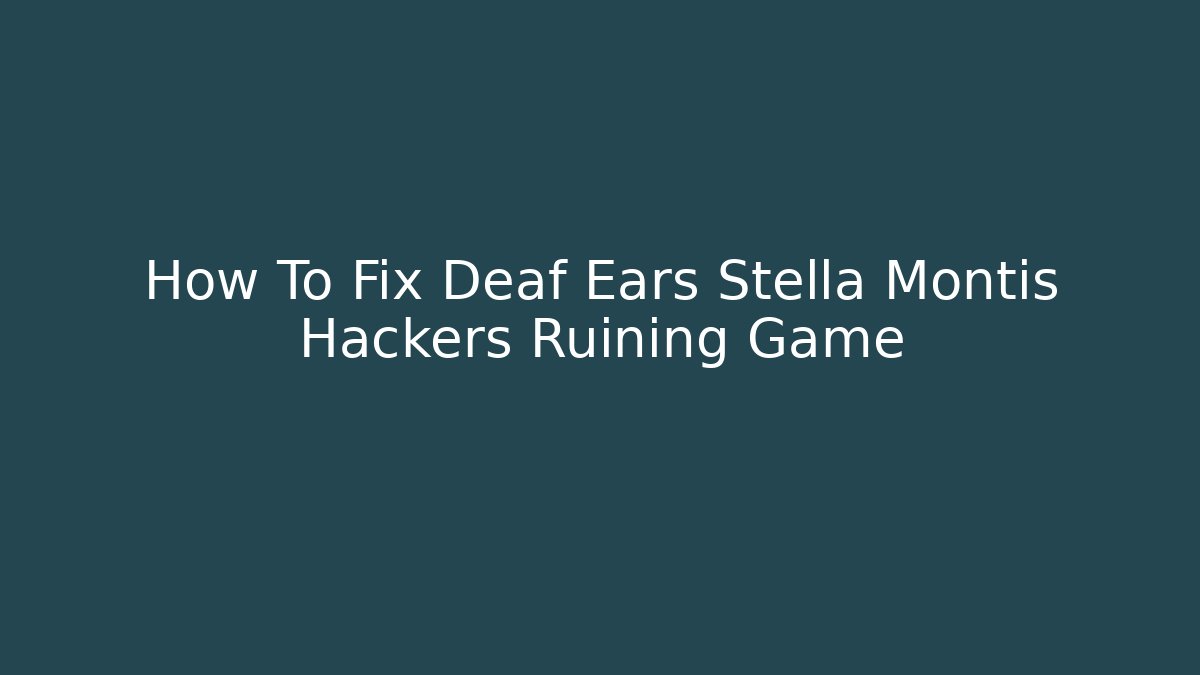 How To Fix Deaf Ears Stella Montis Hackers Ruining Game