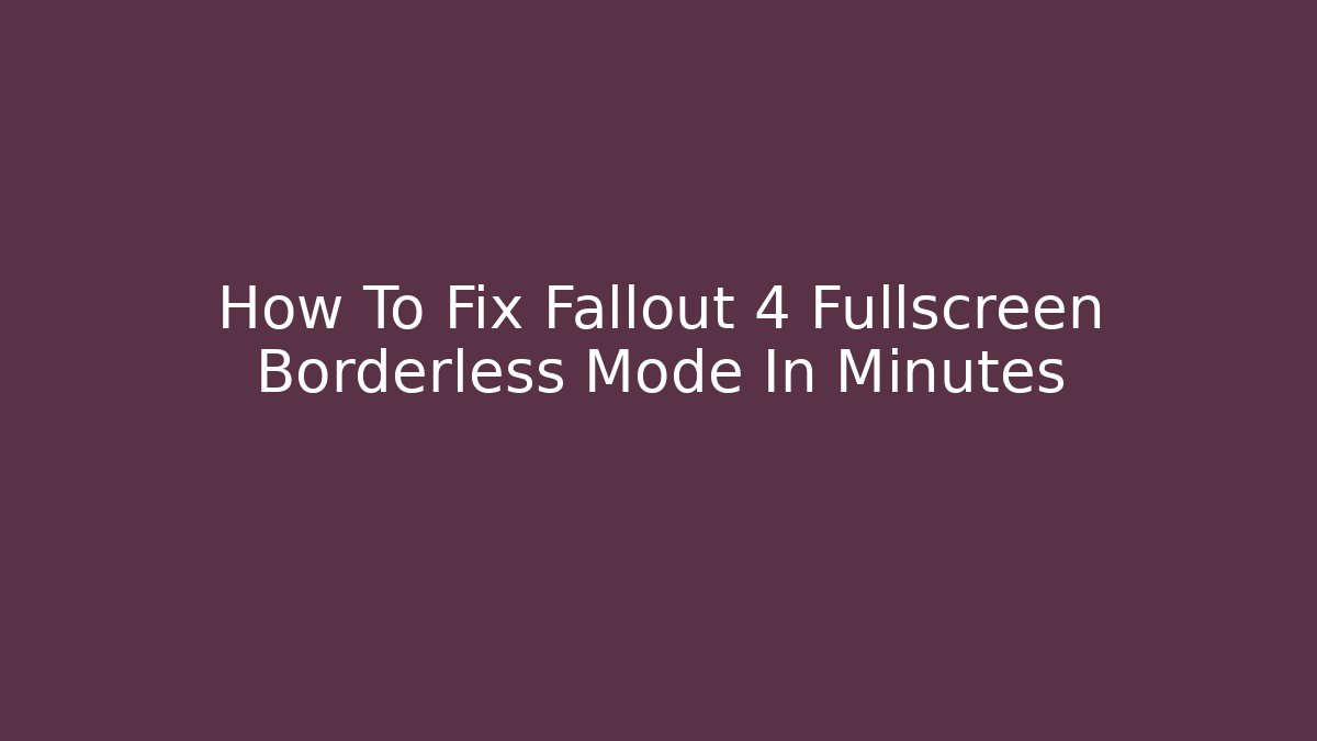 How To Fix Fallout 4 Fullscreen Borderless Mode In Minutes - Create More Assets